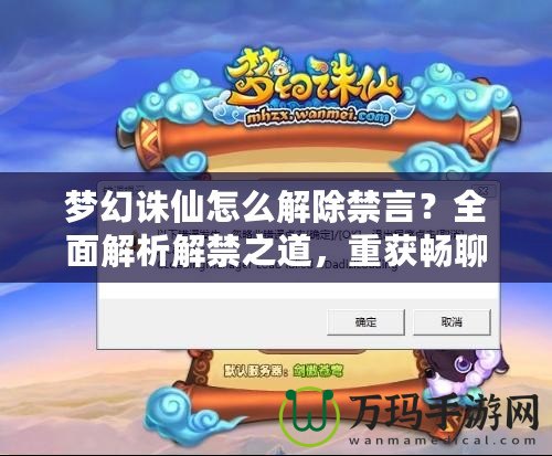 夢幻誅仙怎么解除禁言？全面解析解禁之道，重獲暢聊體驗(yàn)