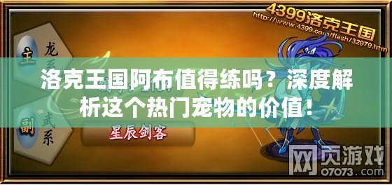 洛克王國(guó)阿布值得練嗎？深度解析這個(gè)熱門(mén)寵物的價(jià)值！
