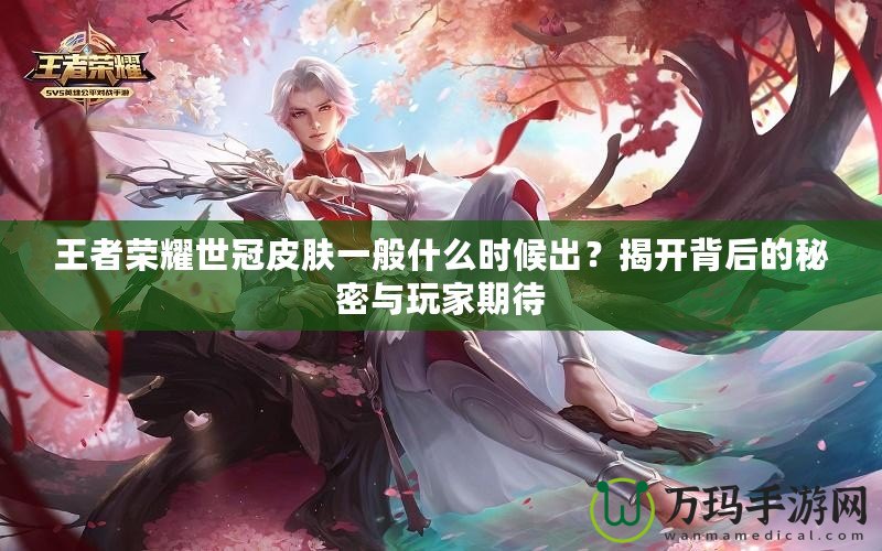 王者榮耀世冠皮膚一般什么時(shí)候出？揭開(kāi)背后的秘密與玩家期待