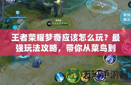 王者榮耀夢奇應該怎么玩？最強玩法攻略，帶你從菜鳥到高手！