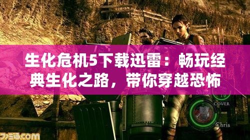 生化危機(jī)5下載迅雷：暢玩經(jīng)典生化之路，帶你穿越恐怖與刺激！