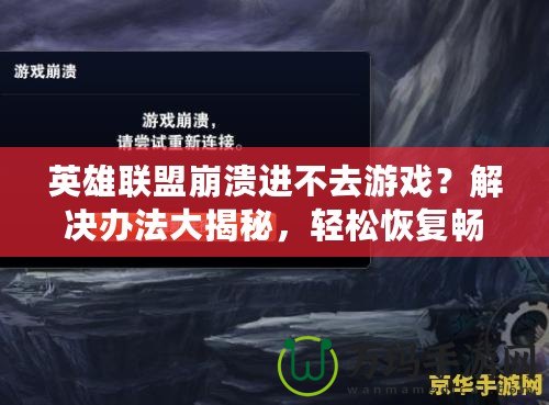 英雄聯(lián)盟崩潰進(jìn)不去游戲？解決辦法大揭秘，輕松恢復(fù)暢玩！