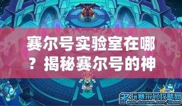 賽爾號實驗室在哪？揭秘賽爾號的神秘研究基地！