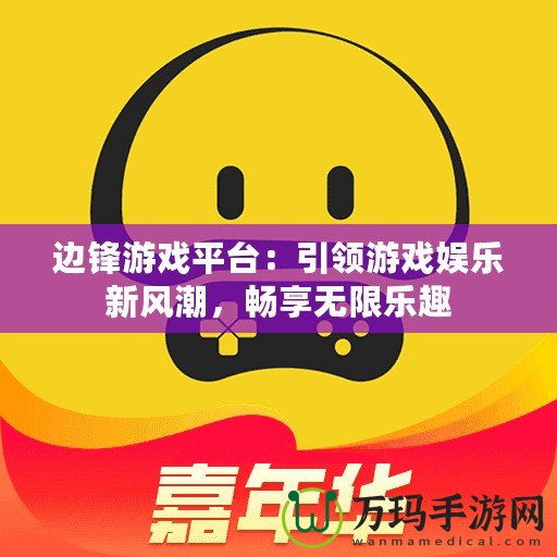 邊鋒游戲平臺：引領游戲娛樂新風潮，暢享無限樂趣