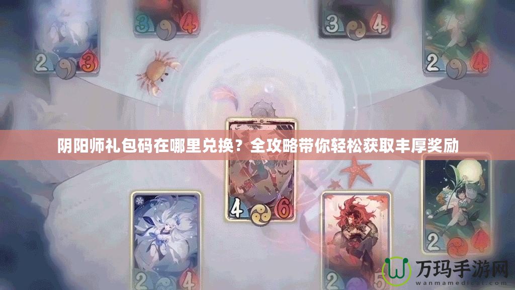 陰陽師禮包碼在哪里兌換？全攻略帶你輕松獲取豐厚獎勵