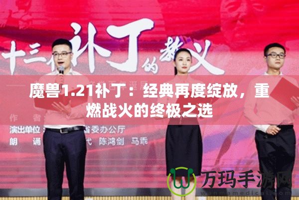 魔獸1.21補?。航?jīng)典再度綻放，重燃戰(zhàn)火的終極之選