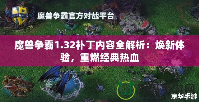 魔獸爭霸1.32補丁內(nèi)容全解析：煥新體驗，重燃經(jīng)典熱血