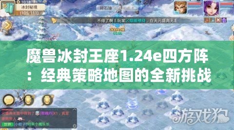 魔獸冰封王座1.24e四方陣：經(jīng)典策略地圖的全新挑戰(zhàn)！
