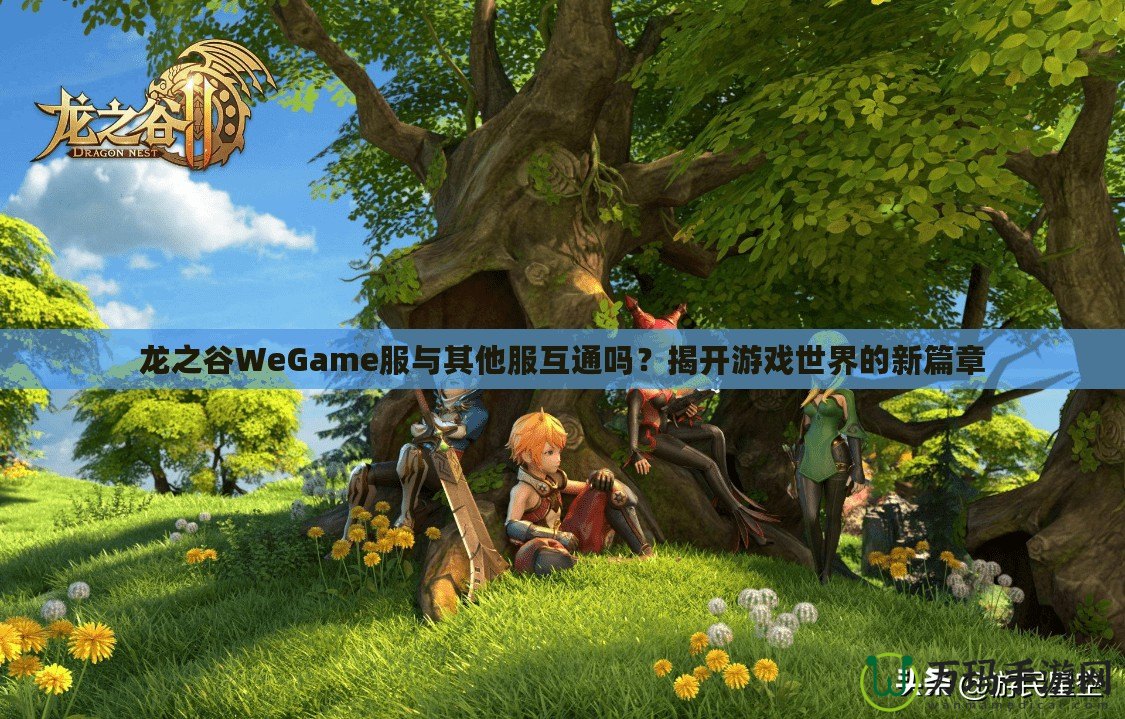 龍之谷WeGame服與其他服互通嗎？揭開游戲世界的新篇章