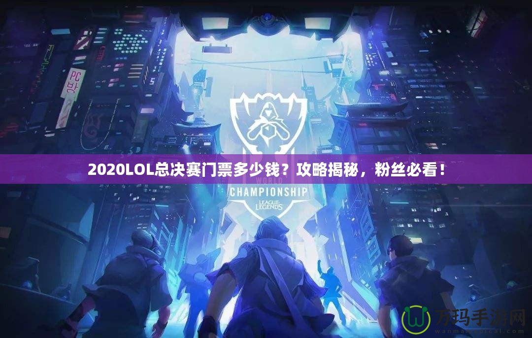 2020LOL總決賽門票多少錢？攻略揭秘，粉絲必看！