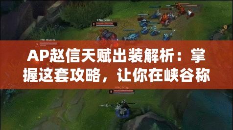 AP趙信天賦出裝解析：掌握這套攻略，讓你在峽谷稱霸！