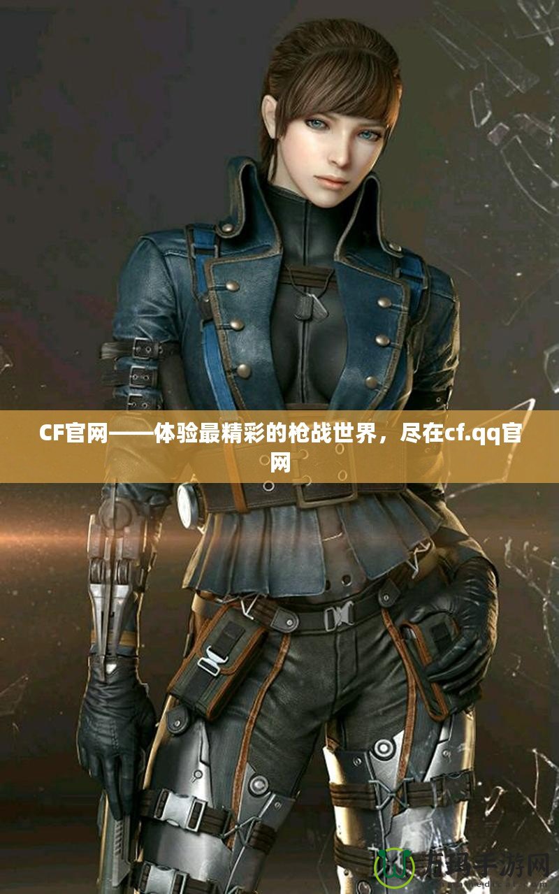 CF官網(wǎng)——體驗(yàn)最精彩的槍戰(zhàn)世界，盡在cf.qq官網(wǎng)