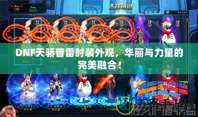 DNF天驕普雷時裝外觀，華麗與力量的完美融合！