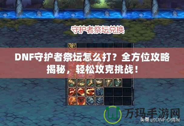 DNF守護者祭壇怎么打？全方位攻略揭秘，輕松攻克挑戰(zhàn)！