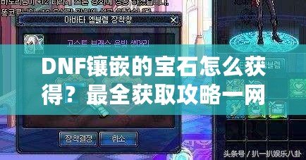 DNF鑲嵌的寶石怎么獲得？最全獲取攻略一網(wǎng)打盡！