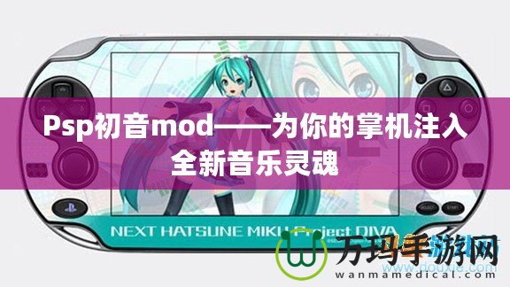 Psp初音mod——為你的掌機(jī)注入全新音樂(lè)靈魂