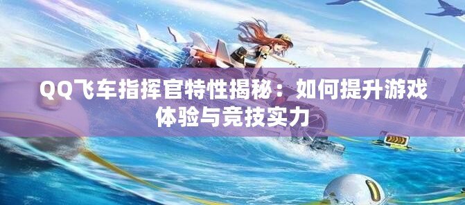 QQ飛車(chē)指揮官特性揭秘：如何提升游戲體驗(yàn)與競(jìng)技實(shí)力