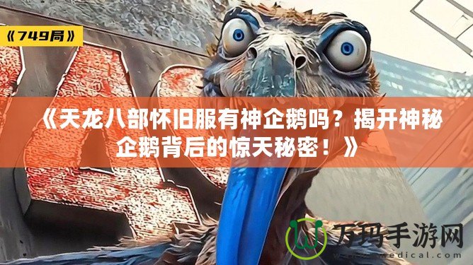 《天龍八部懷舊服有神企鵝嗎？揭開神秘企鵝背后的驚天秘密！》