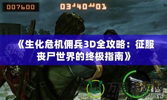 《生化危機傭兵3D全攻略：征服喪尸世界的終極指南》