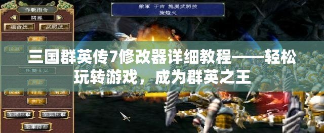三國群英傳7修改器詳細(xì)教程——輕松玩轉(zhuǎn)游戲，成為群英之王