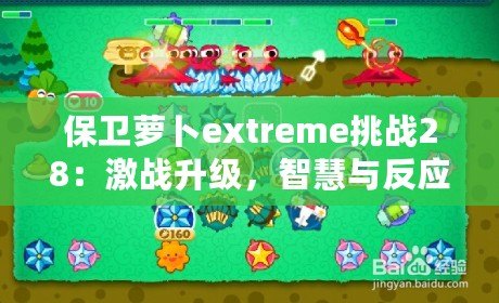 保衛(wèi)蘿卜extreme挑戰(zhàn)28：激戰(zhàn)升級，智慧與反應(yīng)力的終極對決！