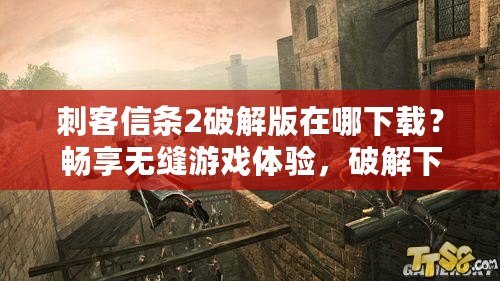 刺客信條2破解版在哪下載？暢享無縫游戲體驗，破解下載指南來了！
