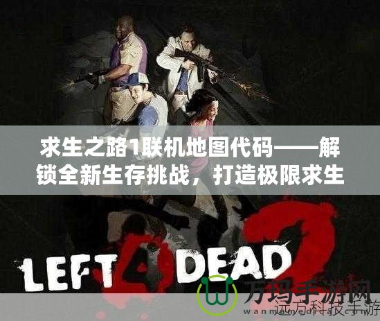 求生之路1聯(lián)機(jī)地圖代碼——解鎖全新生存挑戰(zhàn)，打造極限求生體驗(yàn)！