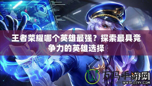 王者榮耀哪個(gè)英雄最強(qiáng)？探索最具競爭力的英雄選擇