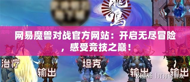 網(wǎng)易魔獸對戰(zhàn)官方網(wǎng)站：開啟無盡冒險，感受競技之巔！