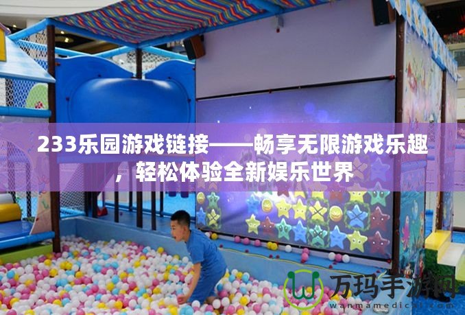 233樂(lè)園游戲鏈接——暢享無(wú)限游戲樂(lè)趣，輕松體驗(yàn)全新娛樂(lè)世界