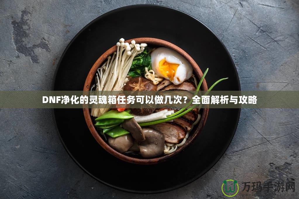 DNF凈化的靈魂箱任務(wù)可以做幾次？全面解析與攻略