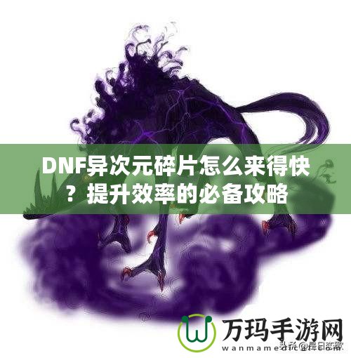 DNF異次元碎片怎么來得快？提升效率的必備攻略