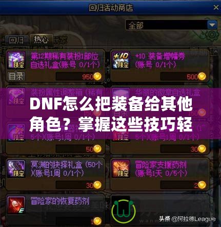 DNF怎么把裝備給其他角色？掌握這些技巧輕松轉(zhuǎn)移裝備！