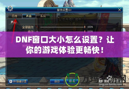 DNF窗口大小怎么設(shè)置？讓你的游戲體驗(yàn)更暢快！