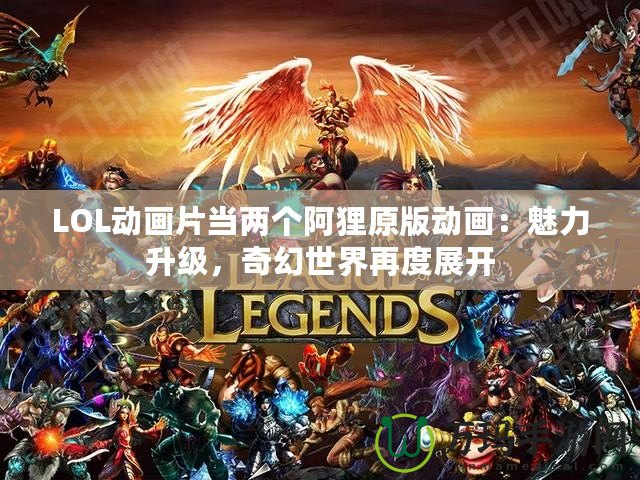 LOL動畫片當兩個阿貍原版動畫：魅力升級，奇幻世界再度展開