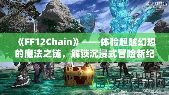 《FF12Chain》——體驗超越幻想的魔法之鏈，解鎖沉浸式冒險新紀(jì)元！