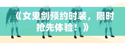 《女鬼劍預(yù)約時裝，限時搶先體驗！》