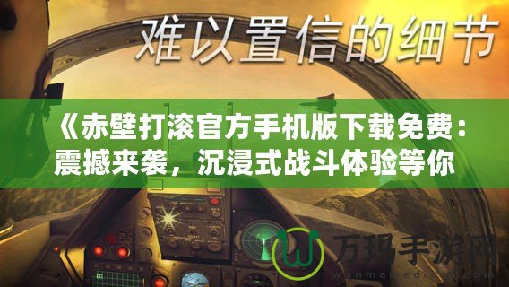 《赤壁打滾官方手機(jī)版下載免費(fèi)：震撼來襲，沉浸式戰(zhàn)斗體驗(yàn)等你挑戰(zhàn)！》