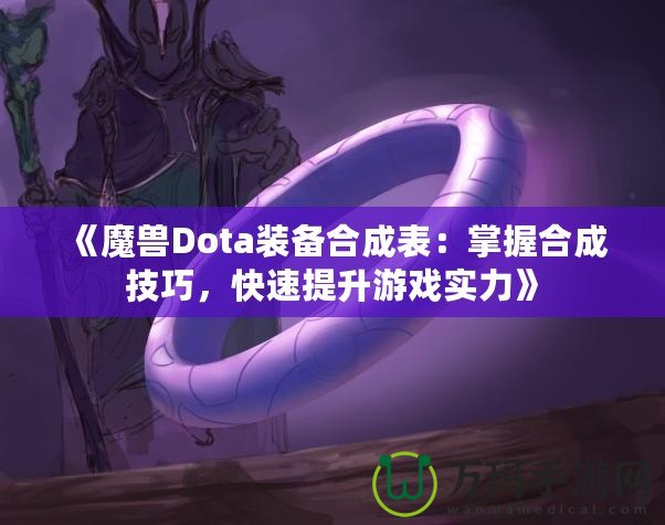《魔獸Dota裝備合成表:掌握合成技巧,快速提升游戲?qū)嵙Α? title=