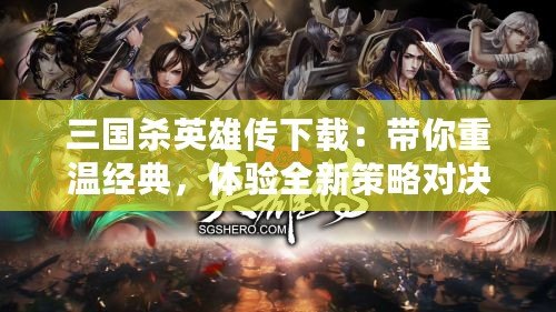 三國殺英雄傳下載：帶你重溫經(jīng)典，體驗全新策略對決