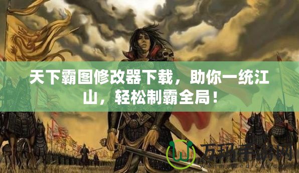 天下霸圖修改器下載，助你一統(tǒng)江山，輕松制霸全局！