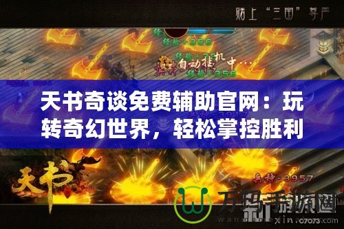 天書奇談免費(fèi)輔助官網(wǎng)：玩轉(zhuǎn)奇幻世界，輕松掌控勝利