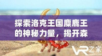 探索洛克王國麋鹿王的神秘力量，揭開森林王者的傳奇面紗