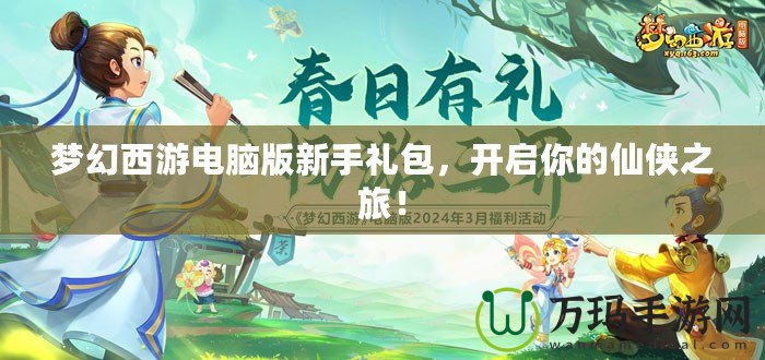夢幻西游電腦版新手禮包，開啟你的仙俠之旅！