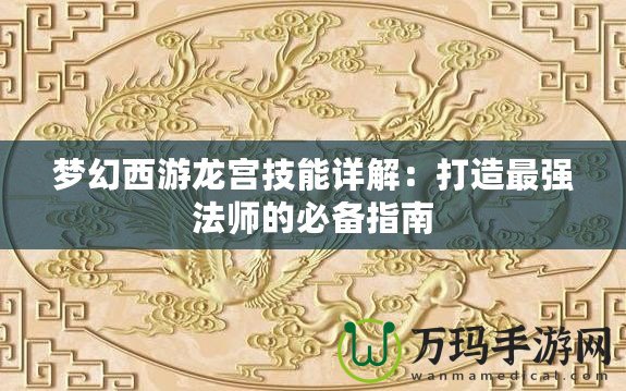 夢(mèng)幻西游龍宮技能詳解：打造最強(qiáng)法師的必備指南