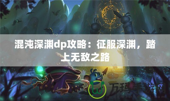 混沌深淵dp攻略：征服深淵，踏上無敵之路