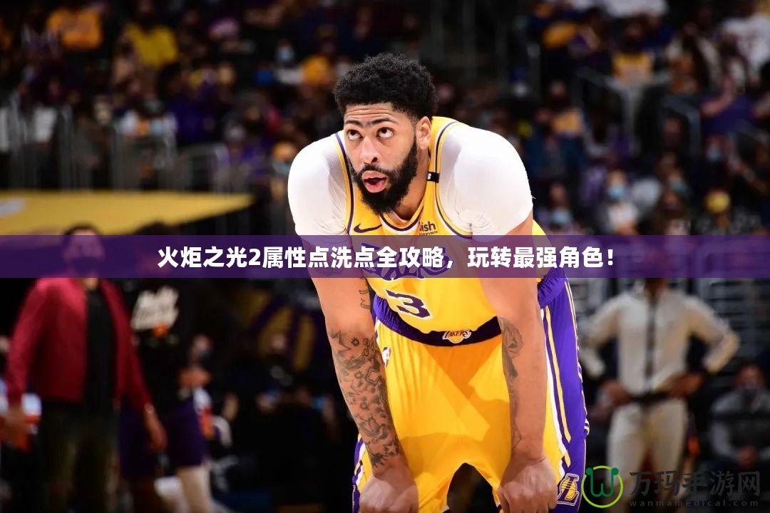 火炬之光2屬性點洗點全攻略，玩轉最強角色！