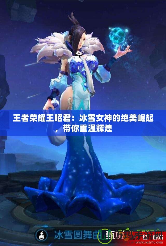 王者榮耀王昭君：冰雪女神的絕美崛起，帶你重溫輝煌