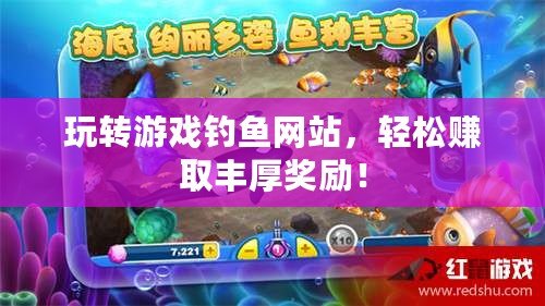 玩轉(zhuǎn)游戲釣魚網(wǎng)站，輕松賺取豐厚獎勵！