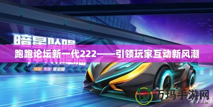 跑跑論壇新一代222——引領(lǐng)玩家互動新風(fēng)潮